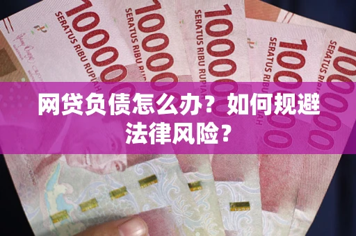 武汉网贷负债怎么办?如何规避法律风险? 武汉网贷负债怎么办?如何规避法律风险?