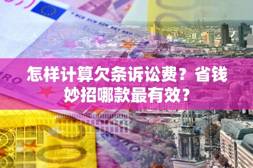 武汉怎样计算欠条诉讼费?省钱妙招哪款最有效? 武汉怎样计算欠条诉讼费?省钱妙招哪款最有效?