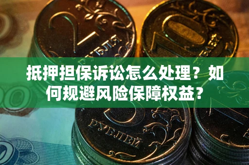 武汉抵押担保诉讼怎么处理?如何规避风险保障权益? 武汉抵押担保诉讼怎么处理?如何规避风险保障权益?