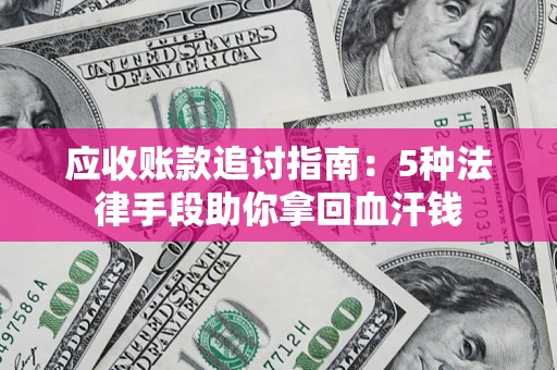 武汉应收账款追讨指南：5种法律手段助你拿回血汗钱