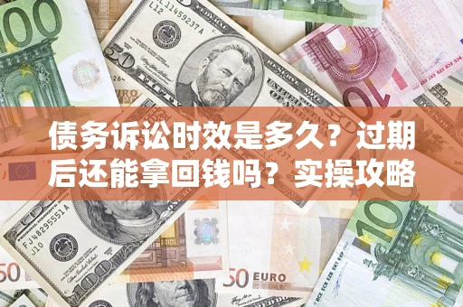 武汉债务诉讼时效是多久？过期后还能拿回钱吗？实操攻略来了！