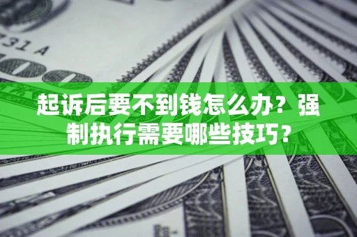 武汉起诉后要不到钱怎么办？强制执行需要哪些技巧？