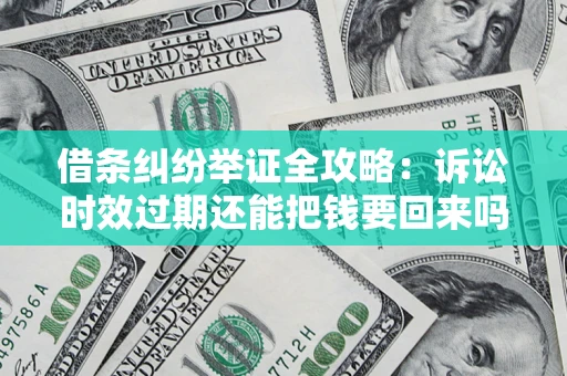 武汉借条纠纷举证全攻略：诉讼时效过期还能把钱要回来吗？