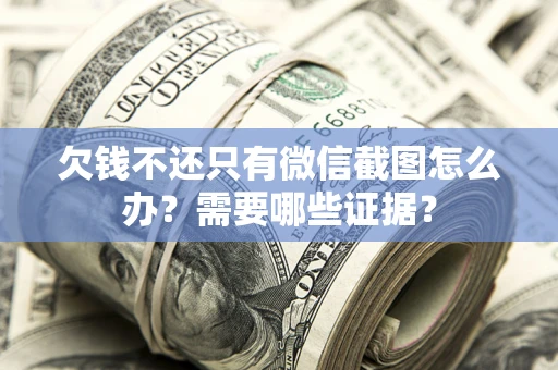 武汉欠钱不还只有微信截图怎么办？需要哪些证据？