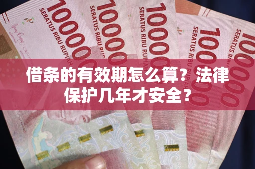 武汉借条的有效期怎么算？法律保护几年才安全？