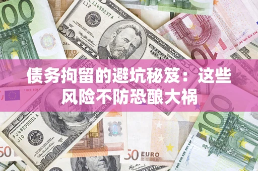 武汉债务拘留的避坑秘笈:这些风险不防恐酿大祸 武汉债务拘留的避坑秘笈:这些风险不防恐酿大祸