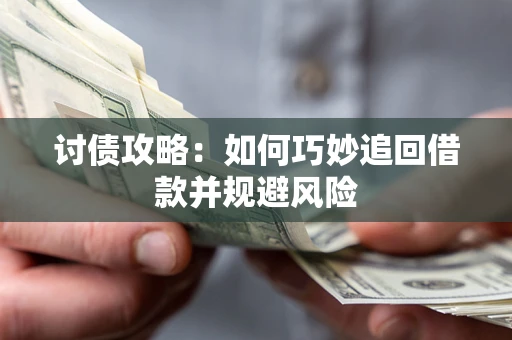 武汉讨债攻略：如何巧妙追回借款并规避风险