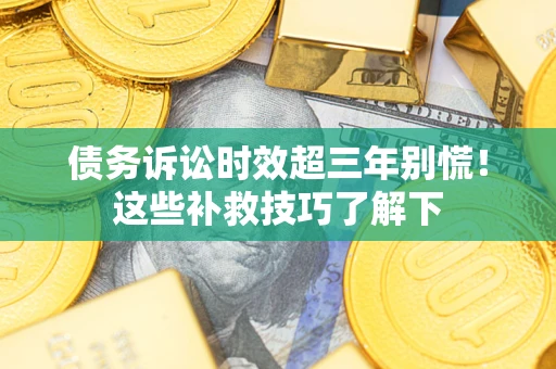 武汉债务诉讼时效超三年别慌！这些补救技巧了解下