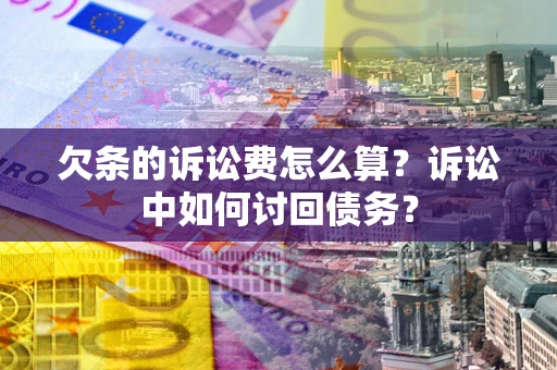 武汉欠条的诉讼费怎么算？诉讼中如何讨回债务？