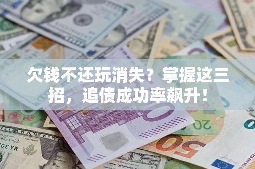 武汉欠钱不还玩消失？掌握这三招，追债成功率飙升！